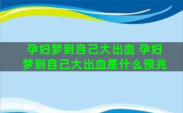 孕妇梦到自己大出血 孕妇梦到自己大出血是什么预兆